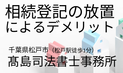 相続登記の放置によるデメリット（松戸市の高島司法書士）